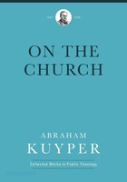 On the Church (Abraham Kuyper Collected Works in Public Theology) (HB)