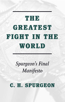 Greatest Fight in the World: Spurgeons Final Manifesto