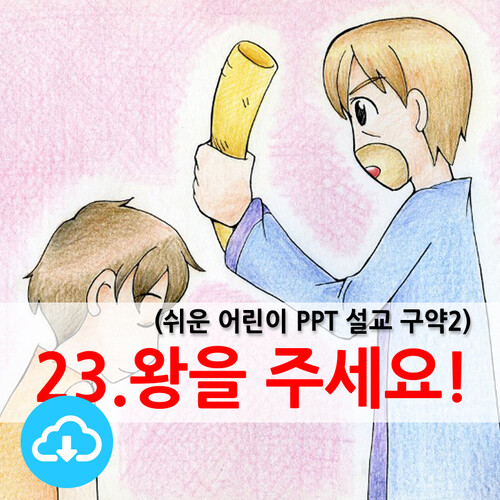 쉬운어린이설교PPT (구약)23과 왕을 주세요! by 크리스천리더 / 다운로드(파일)