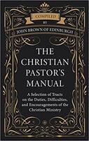 Christian Pastors Manual: A Selection of Tracts on the Duties, Difficulties, and Encouragements of the Christian Ministry (Hardcov