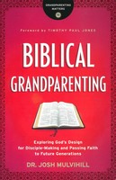Biblical Grandparenting: Exploring Gods Design for Disciple-Making and Passing Faith to Future Generations (PB)