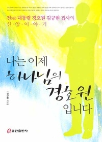 나는 이제 하나님의 경호원입니다 - 전 대통령 경호원 김규현 집사의 신앙이야기