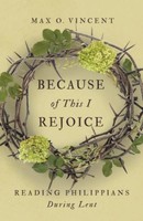 Because of This I Rejoice: Reading Philippians During Lent (PB)
